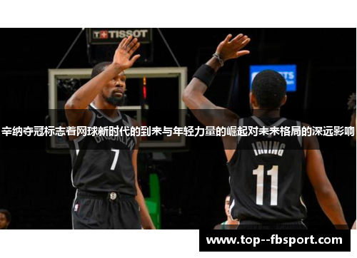 辛纳夺冠标志着网球新时代的到来与年轻力量的崛起对未来格局的深远影响