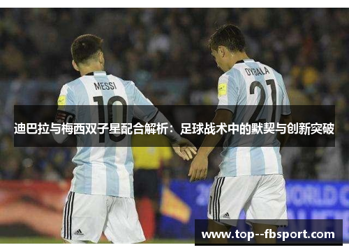 迪巴拉与梅西双子星配合解析：足球战术中的默契与创新突破