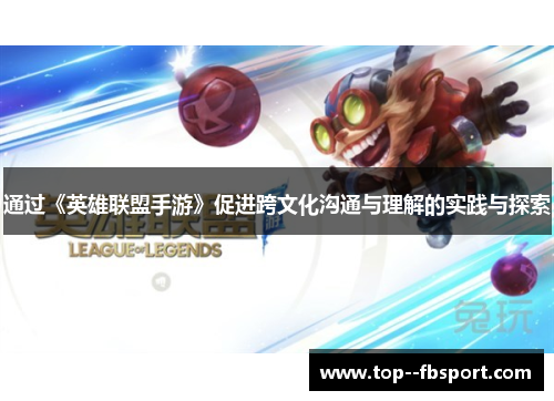 通过《英雄联盟手游》促进跨文化沟通与理解的实践与探索