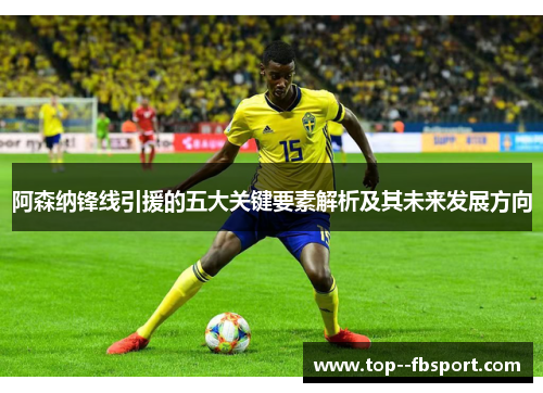 阿森纳锋线引援的五大关键要素解析及其未来发展方向
