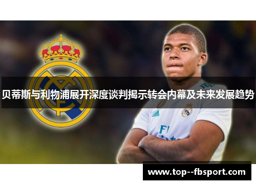 贝蒂斯与利物浦展开深度谈判揭示转会内幕及未来发展趋势