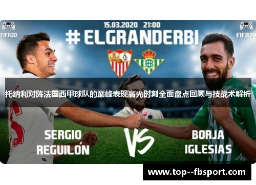 托纳利对阵法国西甲球队的巅峰表现高光时刻全面盘点回顾与技战术解析 托纳利对阵法国西甲球队的巅峰表现高光时刻全面盘点回顾与技战术解析