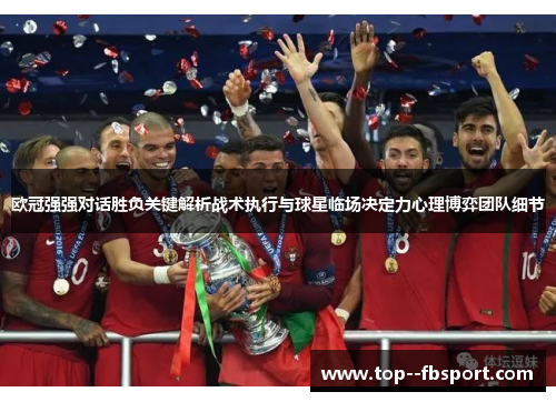 欧冠强强对话胜负关键解析战术执行与球星临场决定力心理博弈团队细节 欧冠强强对话胜负关键解析战术执行与球星临场决定力心理博弈团队细节