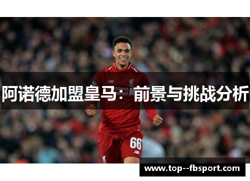 阿诺德加盟皇马:前景与挑战分析 阿诺德加盟皇马:前景与挑战分析