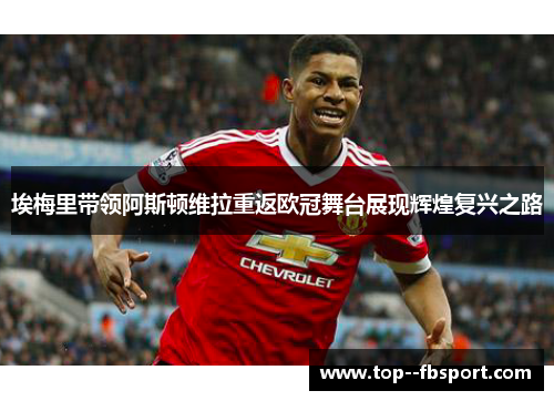 埃梅里带领阿斯顿维拉重返欧冠舞台展现辉煌复兴之路