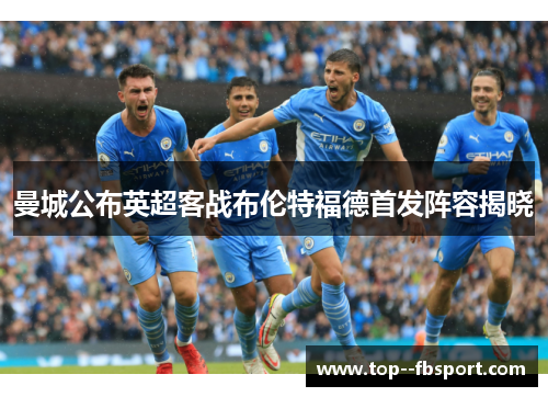 曼城公布英超客战布伦特福德首发阵容揭晓