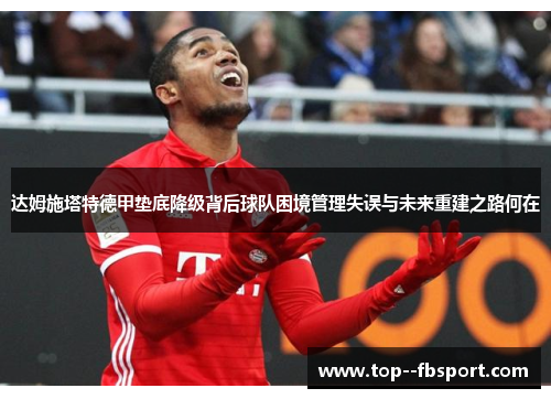 达姆施塔特德甲垫底降级背后球队困境管理失误与未来重建之路何在 达姆施塔特德甲垫底降级背后球队困境管理失误与未来重建之路何在