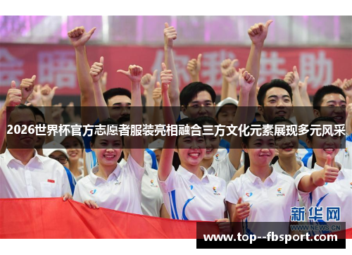2026世界杯官方志愿者服装亮相融合三方文化元素展现多元风采 2026世界杯官方志愿者服装亮相融合三方文化元素展现多元风采