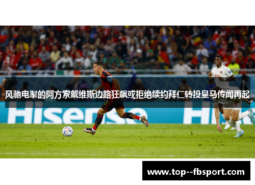 风驰电掣的阿方索戴维斯边路狂飙或拒绝续约拜仁转投皇马传闻再起