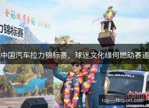 中国汽车拉力锦标赛，球迷文化缘何燃动赛道