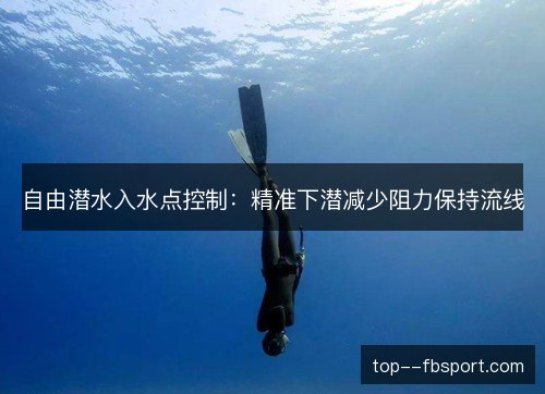 自由潜水入水点控制：精准下潜减少阻力保持流线