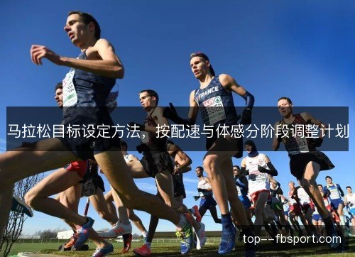 马拉松目标设定方法，按配速与体感分阶段调整计划
